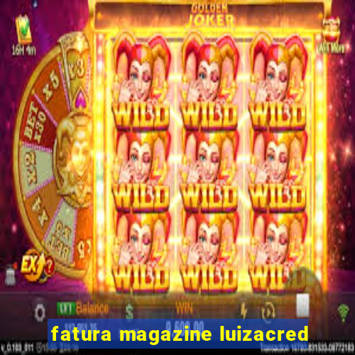 fatura magazine luizacred